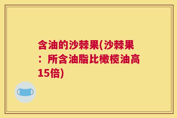 含油的沙棘果(沙棘果：所含油脂比橄榄油高15倍)