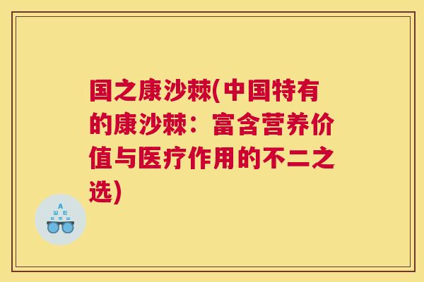 国之康沙棘(中国特有的康沙棘：富含营养价值与医疗作用的不二之选)