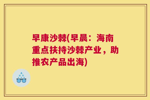 早康沙棘(早晨：海南重点扶持沙棘产业，助推农产品出海)