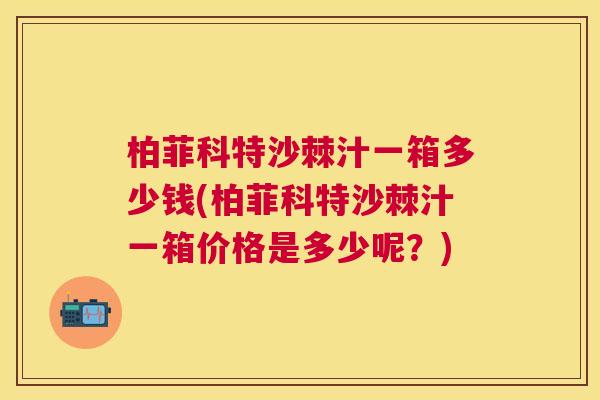 柏菲科特沙棘汁一箱多少钱(柏菲科特沙棘汁一箱价格是多少呢？)