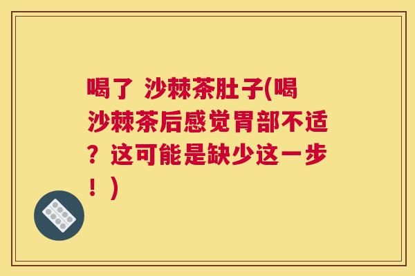 喝了 沙棘茶肚子(喝沙棘茶后感觉胃部不适？这可能是缺少这一步！)