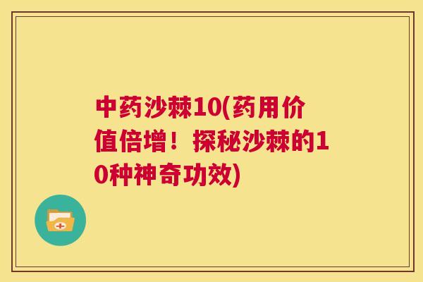 中药沙棘10(药用价值倍增！探秘沙棘的10种神奇功效)