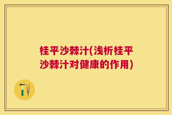 桂平沙棘汁(浅析桂平沙棘汁对健康的作用)