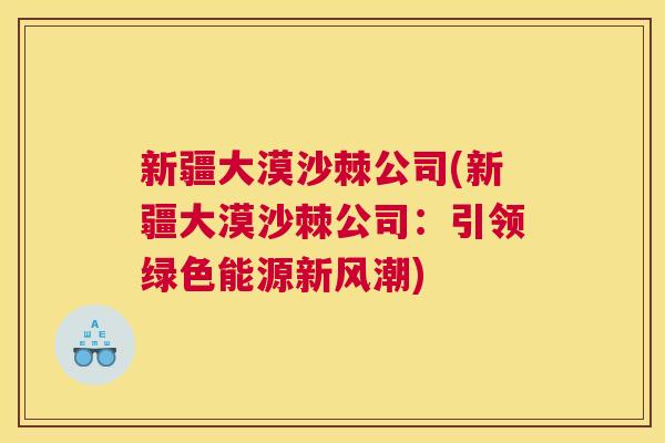 新疆大漠沙棘公司(新疆大漠沙棘公司：引领绿色能源新风潮)