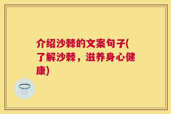 介绍沙棘的文案句子(了解沙棘，滋养身心健康)