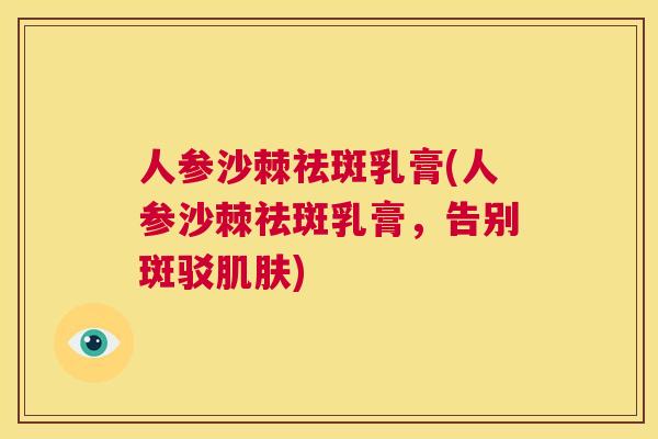 人参沙棘祛斑乳膏(人参沙棘祛斑乳膏，告别斑驳肌肤)