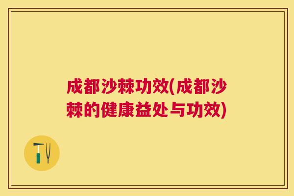 成都沙棘功效(成都沙棘的健康益处与功效)