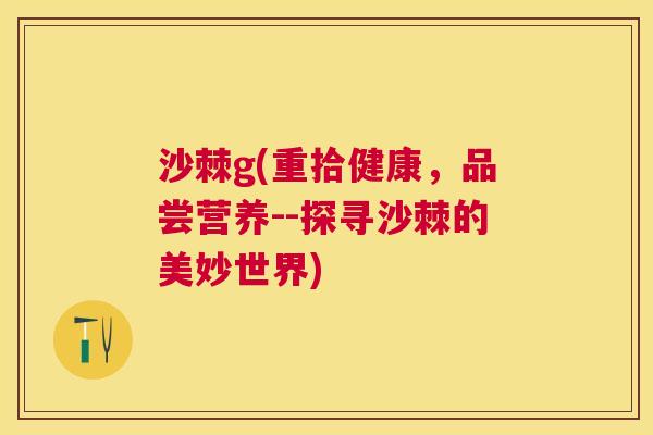 沙棘g(重拾健康，品尝营养--探寻沙棘的美妙世界)