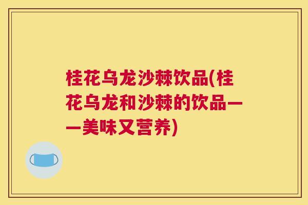 桂花乌龙沙棘饮品(桂花乌龙和沙棘的饮品——美味又营养)