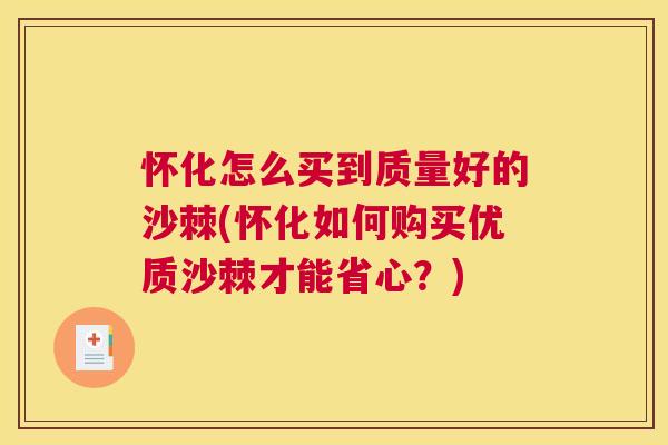 怀化怎么买到质量好的沙棘(怀化如何购买优质沙棘才能省心？)