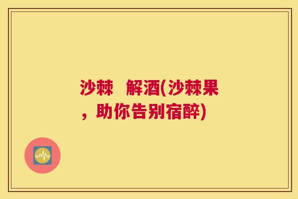 沙棘  解酒(沙棘果，助你告别宿醉)