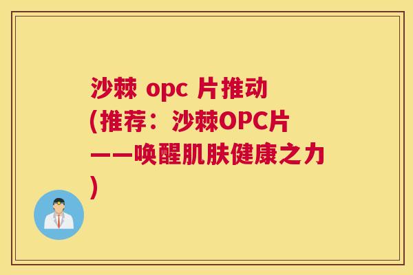 沙棘 opc 片推动(推荐：沙棘OPC片——唤醒肌肤健康之力)