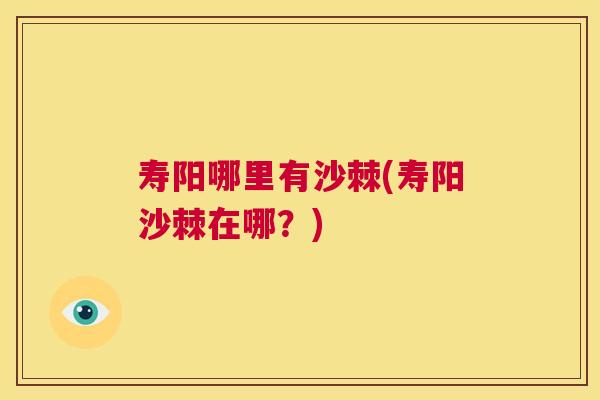 寿阳哪里有沙棘(寿阳沙棘在哪？)