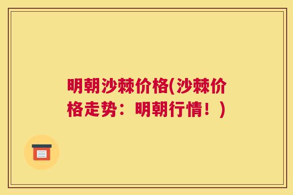 明朝沙棘价格(沙棘价格走势:明朝行情!)