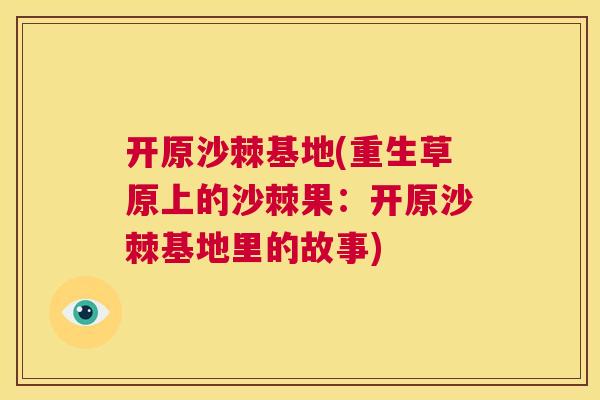 开原沙棘基地(重生草原上的沙棘果：开原沙棘基地里的故事)