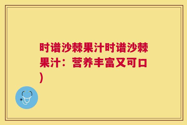 时谱沙棘果汁时谱沙棘果汁：营养丰富又可口)