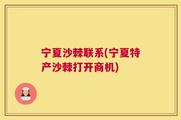 宁夏沙棘联系(宁夏特产沙棘打开商机)