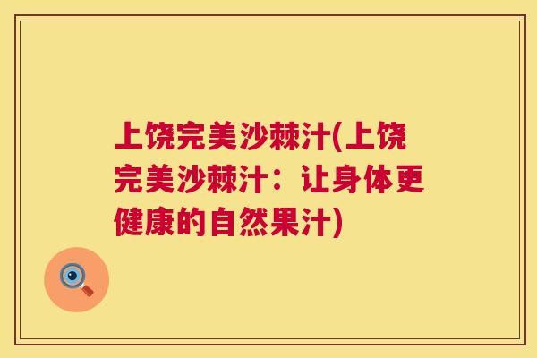 上饶完美沙棘汁(上饶完美沙棘汁：让身体更健康的自然果汁)