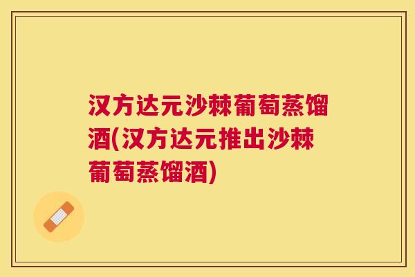 汉方达元沙棘葡萄蒸馏酒(汉方达元推出沙棘葡萄蒸馏酒)