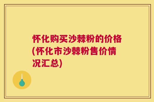 怀化购买沙棘粉的价格(怀化市沙棘粉售价情况汇总)
