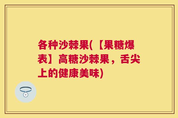 各种沙棘果(【果糖爆表】高糖沙棘果，舌尖上的健康美味)