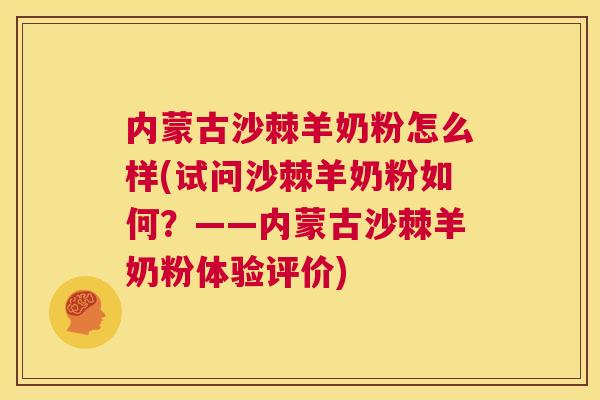 内蒙古沙棘羊奶粉怎么样(试问沙棘羊奶粉如何?——内蒙古沙棘羊奶粉体验评价)