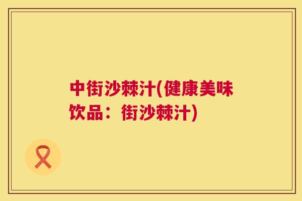 中街沙棘汁(健康美味饮品：街沙棘汁)