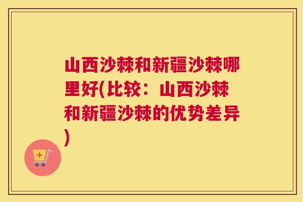 山西沙棘和新疆沙棘哪里好(比较：山西沙棘和新疆沙棘的优势差异)