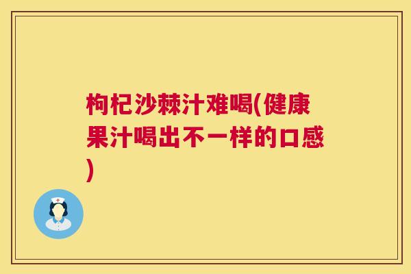 枸杞沙棘汁难喝(健康果汁喝出不一样的口感)