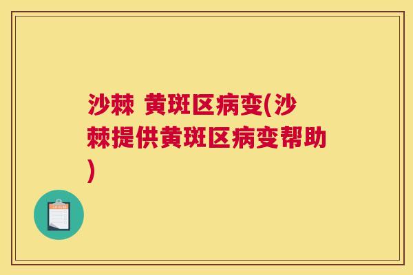 沙棘 黄斑区病变(沙棘提供黄斑区病变帮助)