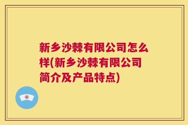 新乡沙棘有限公司怎么样(新乡沙棘有限公司简介及产品特点)