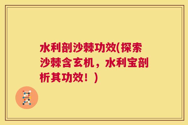 水利剖沙棘功效(探索沙棘含玄机,水利宝剖析其功效!) 水利剖沙棘功效(探索沙棘含玄机,水利宝剖析其功效!)
