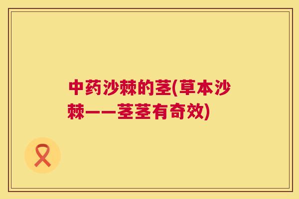中药沙棘的茎(草本沙棘——茎茎有奇效)