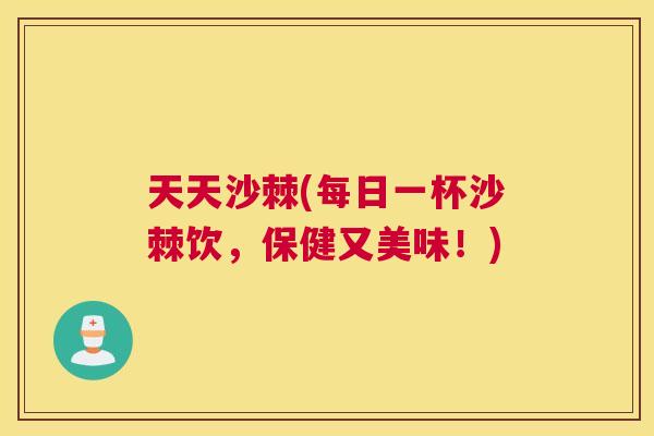 天天沙棘(每日一杯沙棘饮,保健又美味!)
