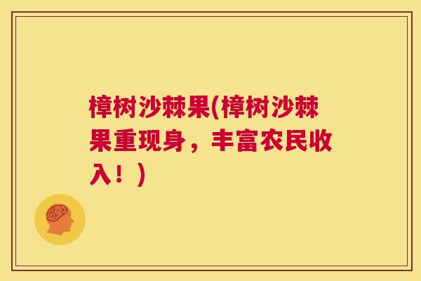 樟树沙棘果(樟树沙棘果重现身，丰富农民收入！)