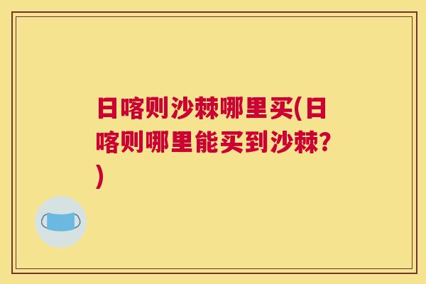 日喀则沙棘哪里买(日喀则哪里能买到沙棘？)