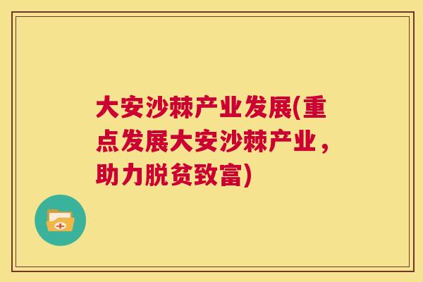 大安沙棘产业发展(重点发展大安沙棘产业，助力脱贫致富)