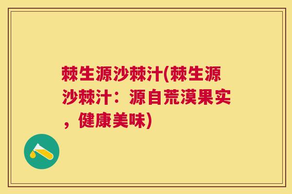 棘生源沙棘汁(棘生源沙棘汁：源自荒漠果实，健康美味)