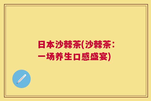 日本沙棘茶(沙棘茶:一场养生口感盛宴)