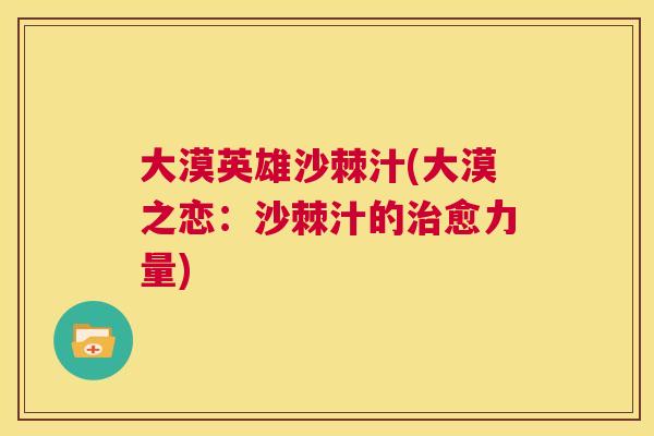 大漠英雄沙棘汁(大漠之恋：沙棘汁的治愈力量)