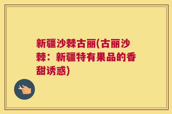 新疆沙棘古丽(古丽沙棘：新疆特有果品的香甜诱惑)