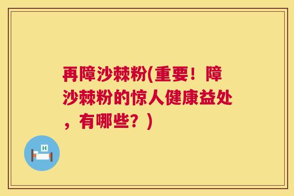再障沙棘粉(重要!障沙棘粉的惊人健康益处,有哪些?)