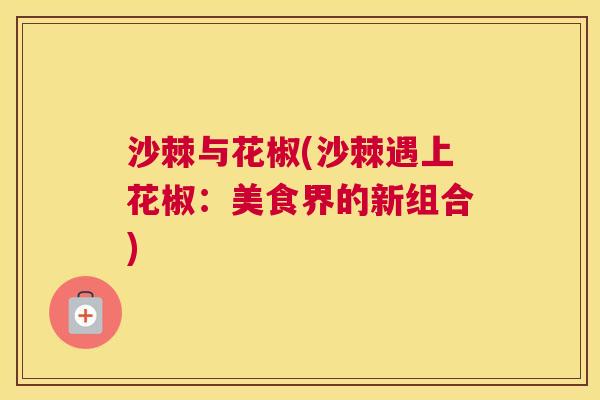 沙棘与花椒(沙棘遇上花椒:美食界的新组合) 沙棘与花椒(沙棘遇上花椒:美食界的新组合)