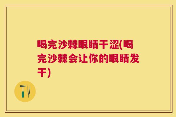 喝完沙棘眼睛干涩(喝完沙棘会让你的眼睛发干) 喝完沙棘眼睛干涩(喝完沙棘会让你的眼睛发干)
