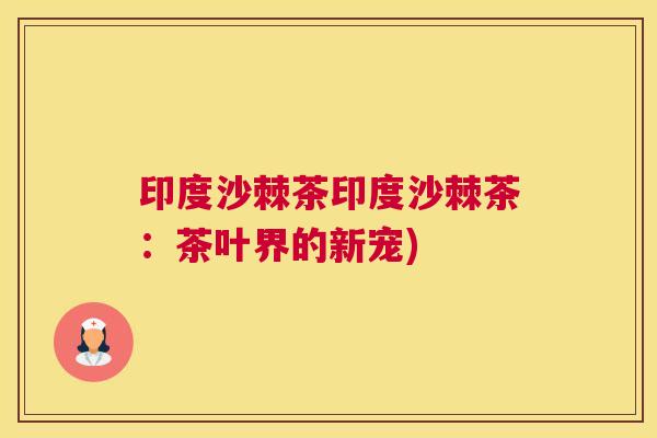 印度沙棘茶印度沙棘茶：茶叶界的新宠)