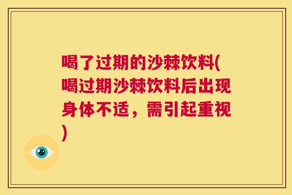 喝了过期的沙棘饮料(喝过期沙棘饮料后出现身体不适，需引起重视)