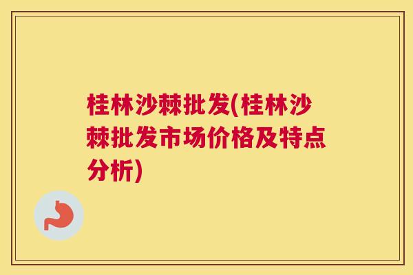 桂林沙棘批发(桂林沙棘批发市场价格及特点分析)