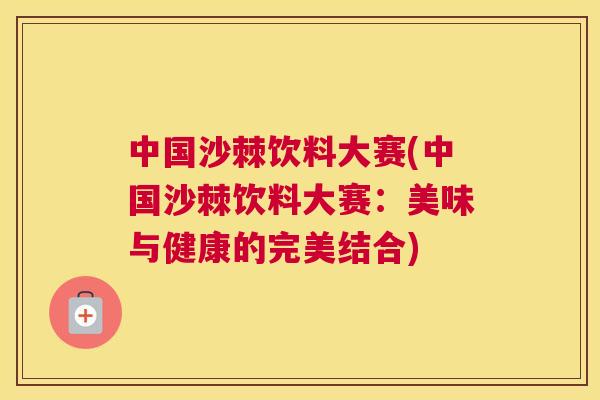 中国沙棘饮料大赛(中国沙棘饮料大赛：美味与健康的完美结合)
