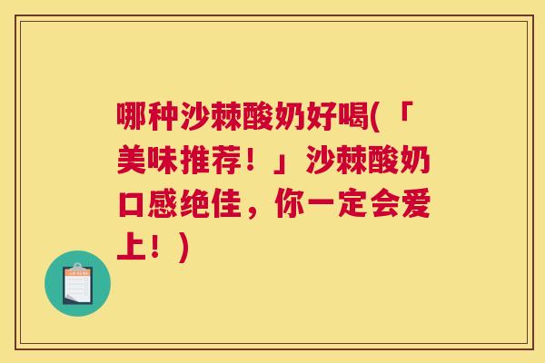 哪种沙棘酸奶好喝(「美味推荐！」沙棘酸奶口感绝佳，你一定会爱上！)