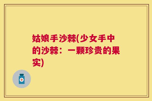 姑娘手沙棘(少女手中的沙棘:一颗珍贵的果实)